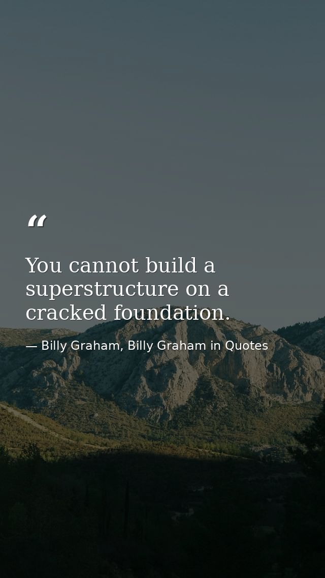 You cannot build a superstructure on a cracked foundation. — Billy Graham, Billy Graham in Quotes