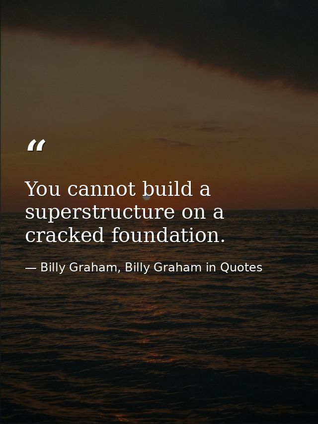 You cannot build a superstructure on a cracked foundation. — Billy Graham, Billy Graham in Quotes