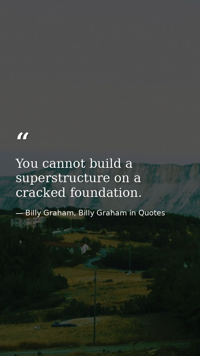 You cannot build a superstructure on a cracked foundation. — Billy Graham, Billy Graham in Quotes