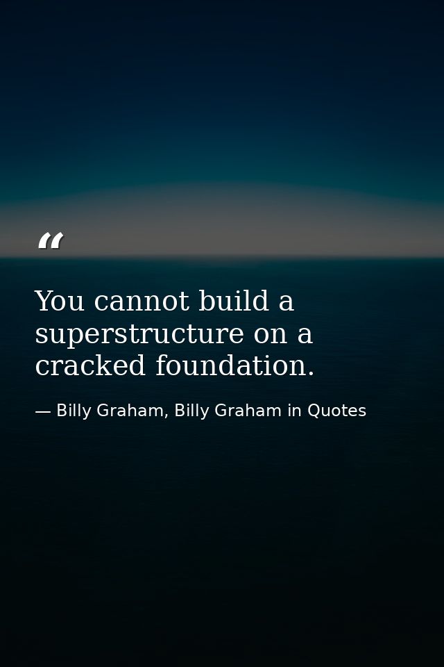 You cannot build a superstructure on a cracked foundation. — Billy Graham, Billy Graham in Quotes