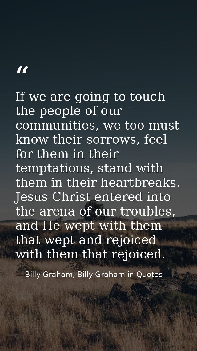 If we are going to touch the people of our communities, we too must know their sorrows, feel for them in their temptatio — Billy Graham, Billy Graham in Quotes