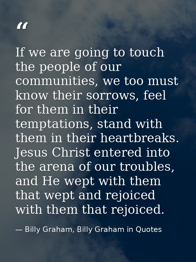 If we are going to touch the people of our communities, we too must know their sorrows, feel for them in their temptatio — Billy Graham, Billy Graham in Quotes