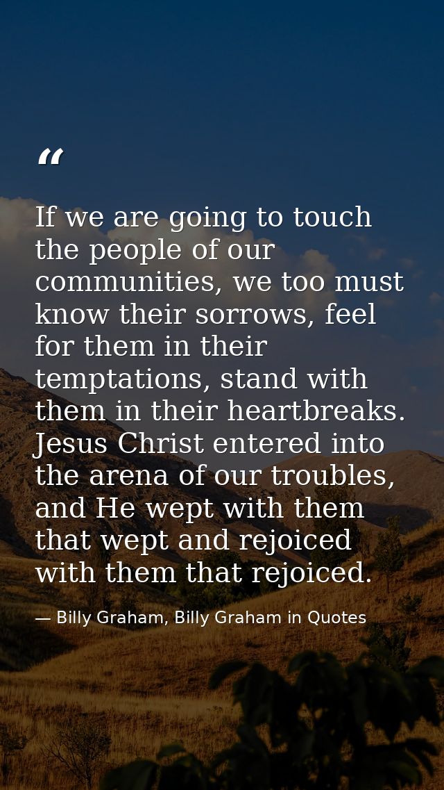 If we are going to touch the people of our communities, we too must know their sorrows, feel for them in their temptatio — Billy Graham, Billy Graham in Quotes