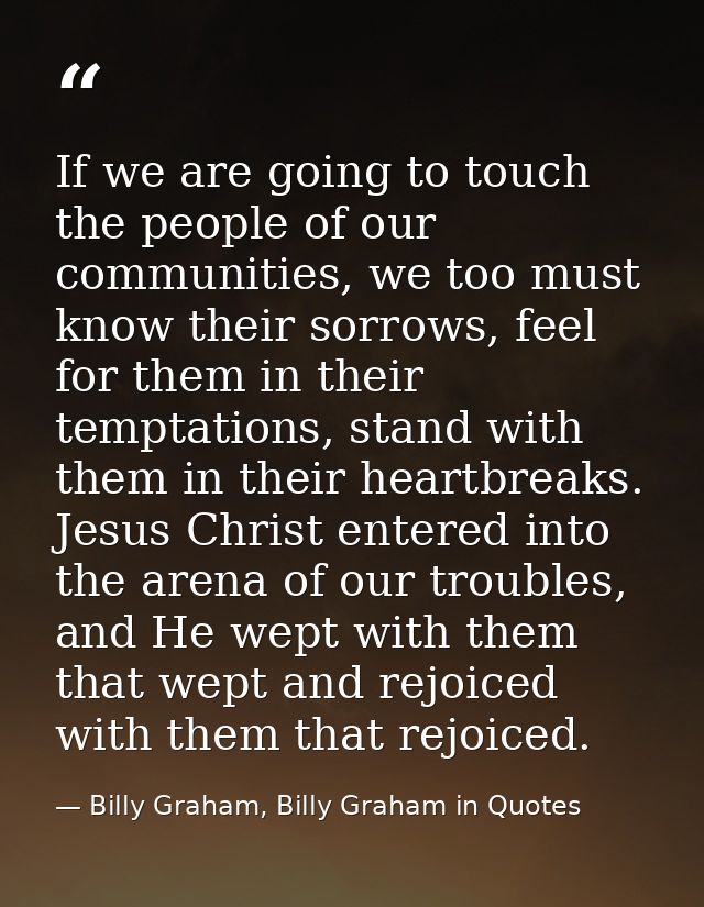 If we are going to touch the people of our communities, we too must know their sorrows, feel for them in their temptatio — Billy Graham, Billy Graham in Quotes