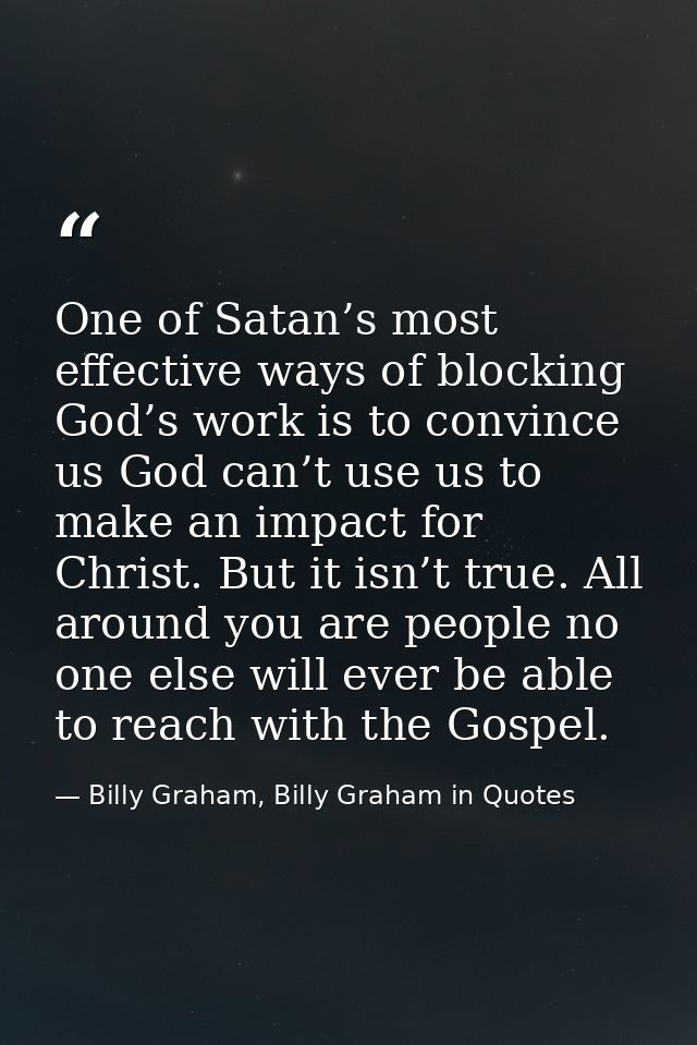 One of Satan’s most effective ways of blocking God’s work is to convince us God can’t use us to make an impact for Chris — Billy Graham, Billy Graham in Quotes