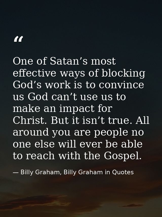 One of Satan’s most effective ways of blocking God’s work is to convince us God can’t use us to make an impact for Chris — Billy Graham, Billy Graham in Quotes