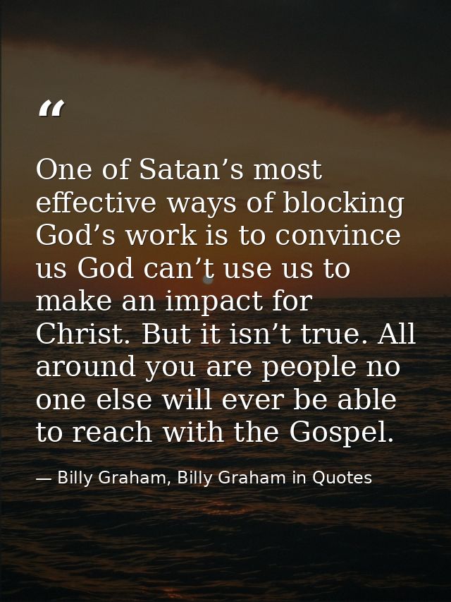One of Satan’s most effective ways of blocking God’s work is to convince us God can’t use us to make an impact for Chris — Billy Graham, Billy Graham in Quotes