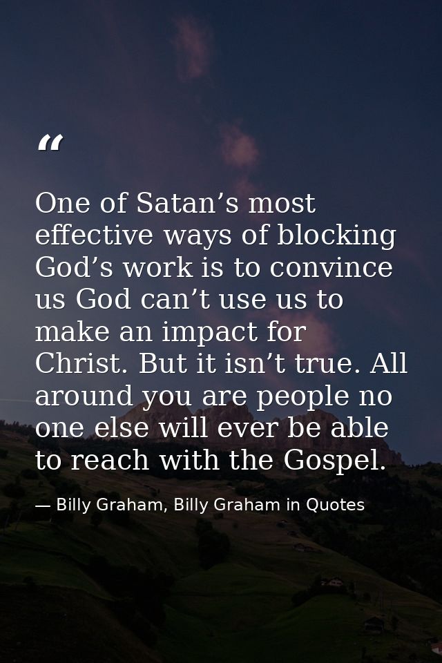 One of Satan’s most effective ways of blocking God’s work is to convince us God can’t use us to make an impact for Chris — Billy Graham, Billy Graham in Quotes