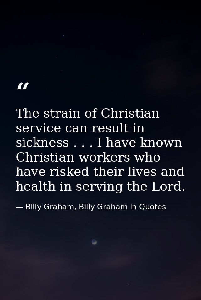 The strain of Christian service can result in sickness . . . I have known Christian workers who have risked their lives  — Billy Graham, Billy Graham in Quotes
