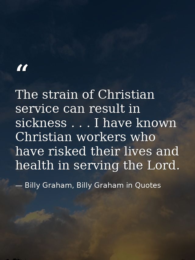 The strain of Christian service can result in sickness . . . I have known Christian workers who have risked their lives  — Billy Graham, Billy Graham in Quotes