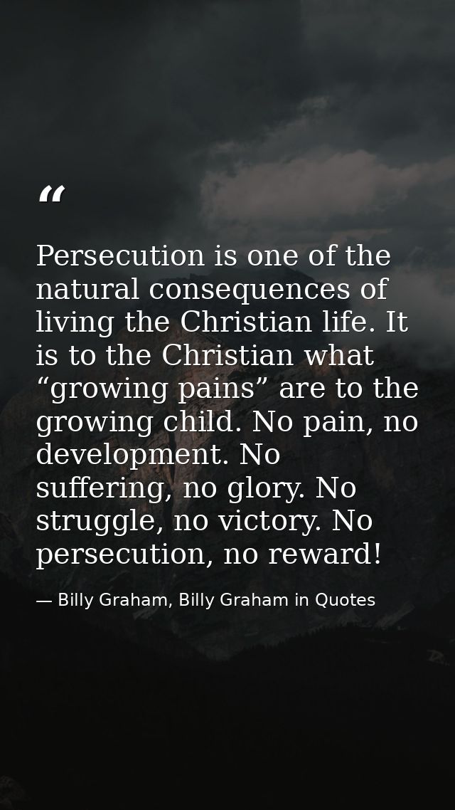 Persecution is one of the natural consequences of living the Christian life. It is to the Christian what “growing pains” — Billy Graham, Billy Graham in Quotes