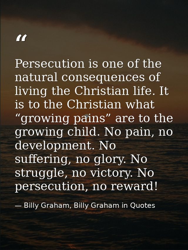 Persecution is one of the natural consequences of living the Christian life. It is to the Christian what “growing pains” — Billy Graham, Billy Graham in Quotes