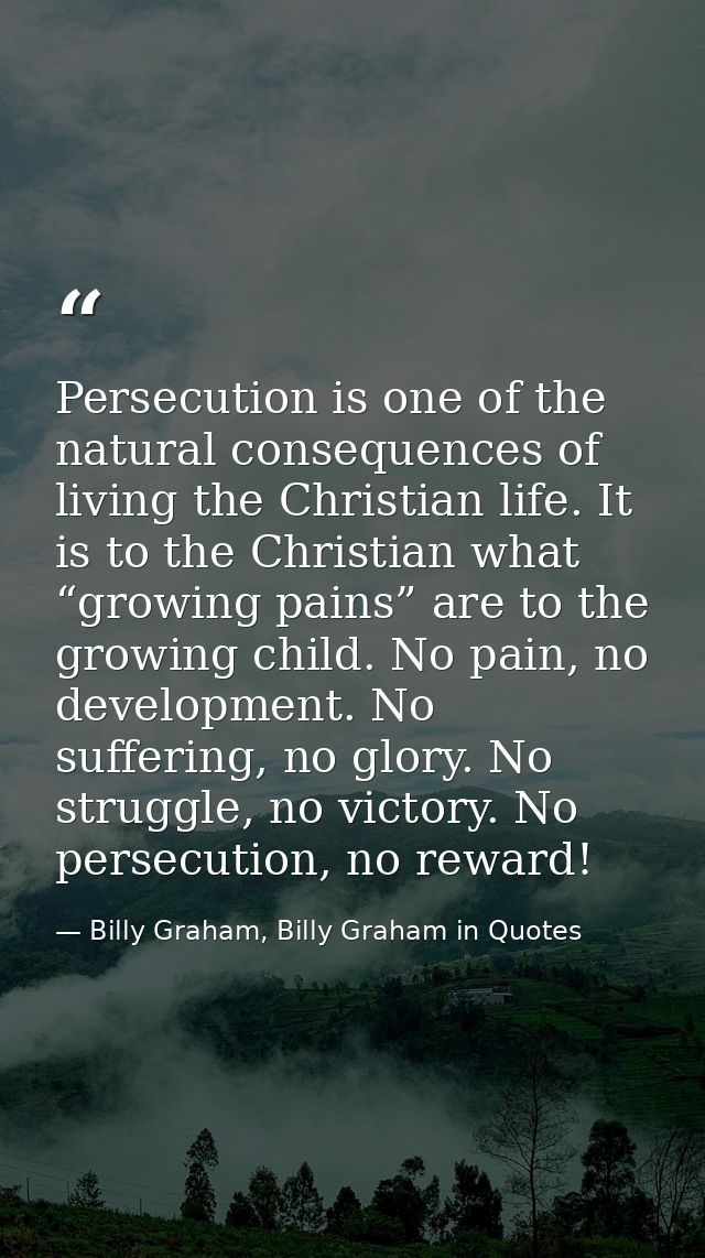 Persecution is one of the natural consequences of living the Christian life. It is to the Christian what “growing pains” — Billy Graham, Billy Graham in Quotes