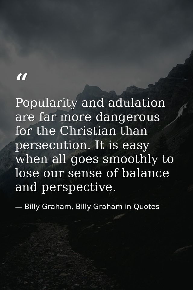 Popularity and adulation are far more dangerous for the Christian than persecution. It is easy when all goes smoothly to — Billy Graham, Billy Graham in Quotes