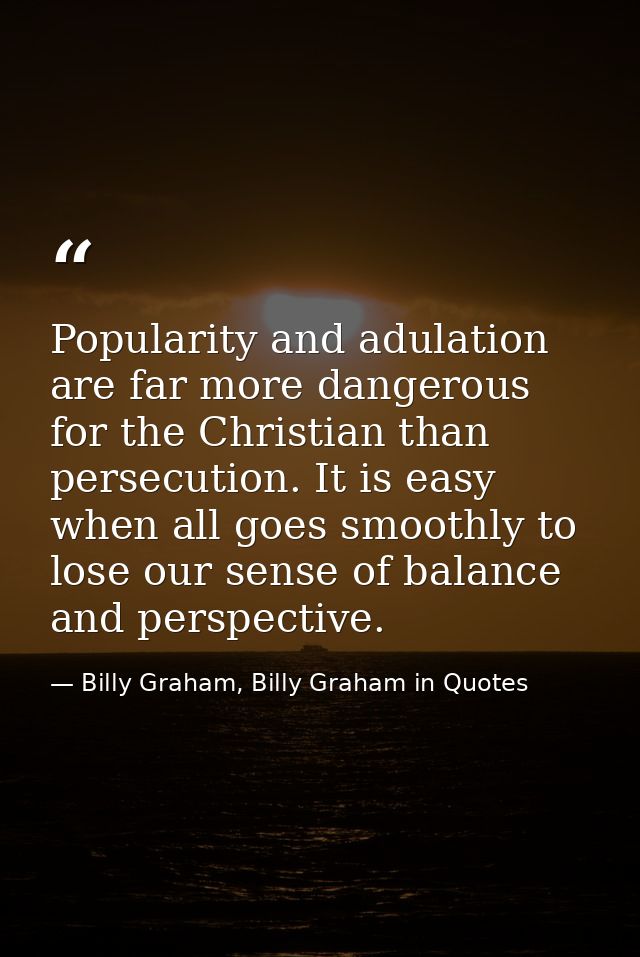 Popularity and adulation are far more dangerous for the Christian than persecution. It is easy when all goes smoothly to — Billy Graham, Billy Graham in Quotes