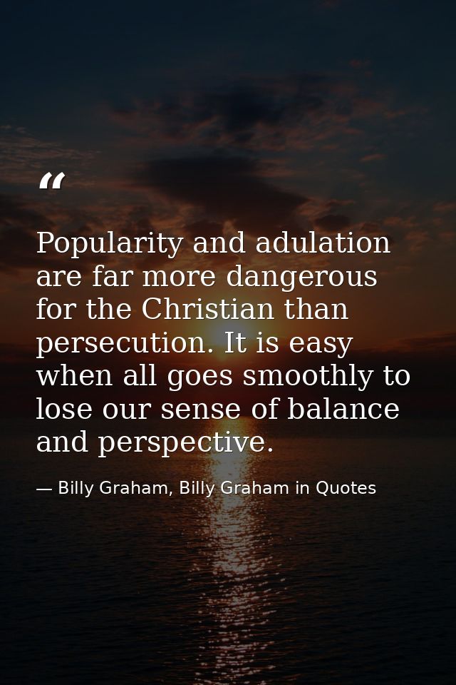 Popularity and adulation are far more dangerous for the Christian than persecution. It is easy when all goes smoothly to — Billy Graham, Billy Graham in Quotes