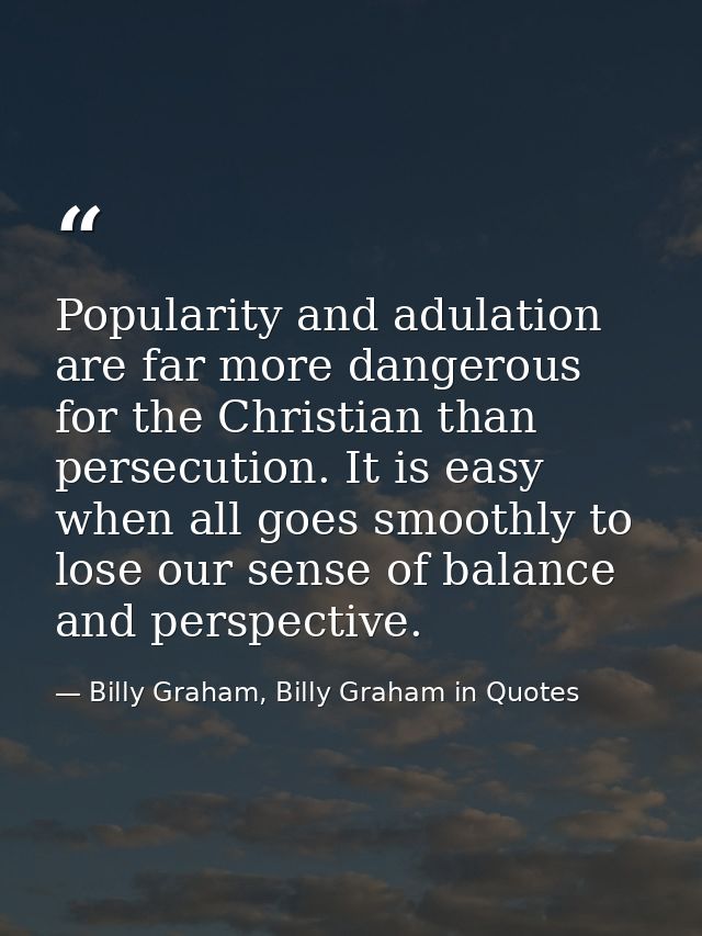 Popularity and adulation are far more dangerous for the Christian than persecution. It is easy when all goes smoothly to — Billy Graham, Billy Graham in Quotes