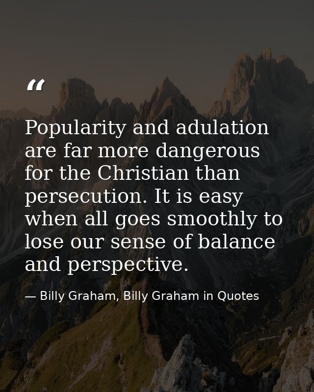 Popularity and adulation are far more dangerous for the Christian than persecution. It is easy when all goes smoothly to — Billy Graham, Billy Graham in Quotes