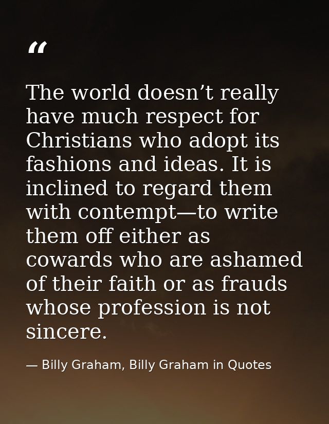 The world doesn’t really have much respect for Christians who adopt its fashions and ideas. It is inclined to regard the — Billy Graham, Billy Graham in Quotes