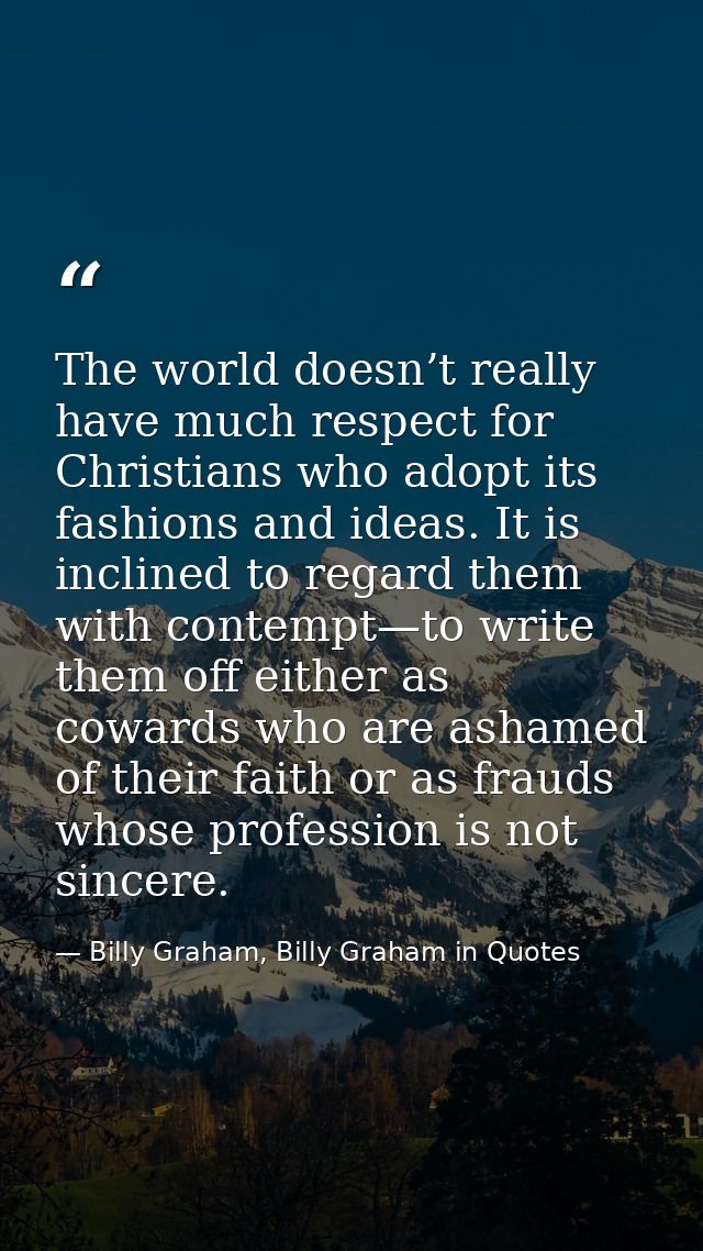 The world doesn’t really have much respect for Christians who adopt its fashions and ideas. It is inclined to regard the — Billy Graham, Billy Graham in Quotes