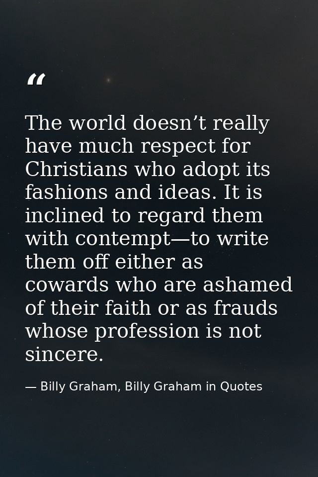 The world doesn’t really have much respect for Christians who adopt its fashions and ideas. It is inclined to regard the — Billy Graham, Billy Graham in Quotes