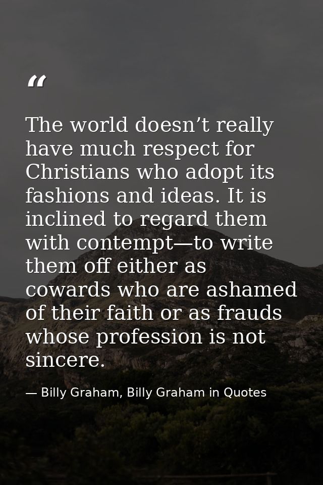 The world doesn’t really have much respect for Christians who adopt its fashions and ideas. It is inclined to regard the — Billy Graham, Billy Graham in Quotes