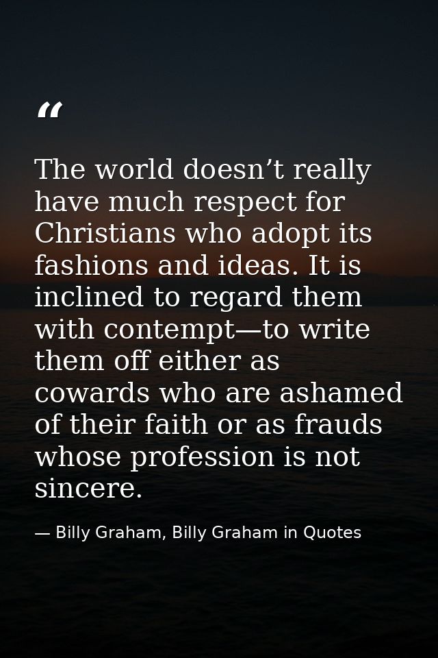 The world doesn’t really have much respect for Christians who adopt its fashions and ideas. It is inclined to regard the — Billy Graham, Billy Graham in Quotes
