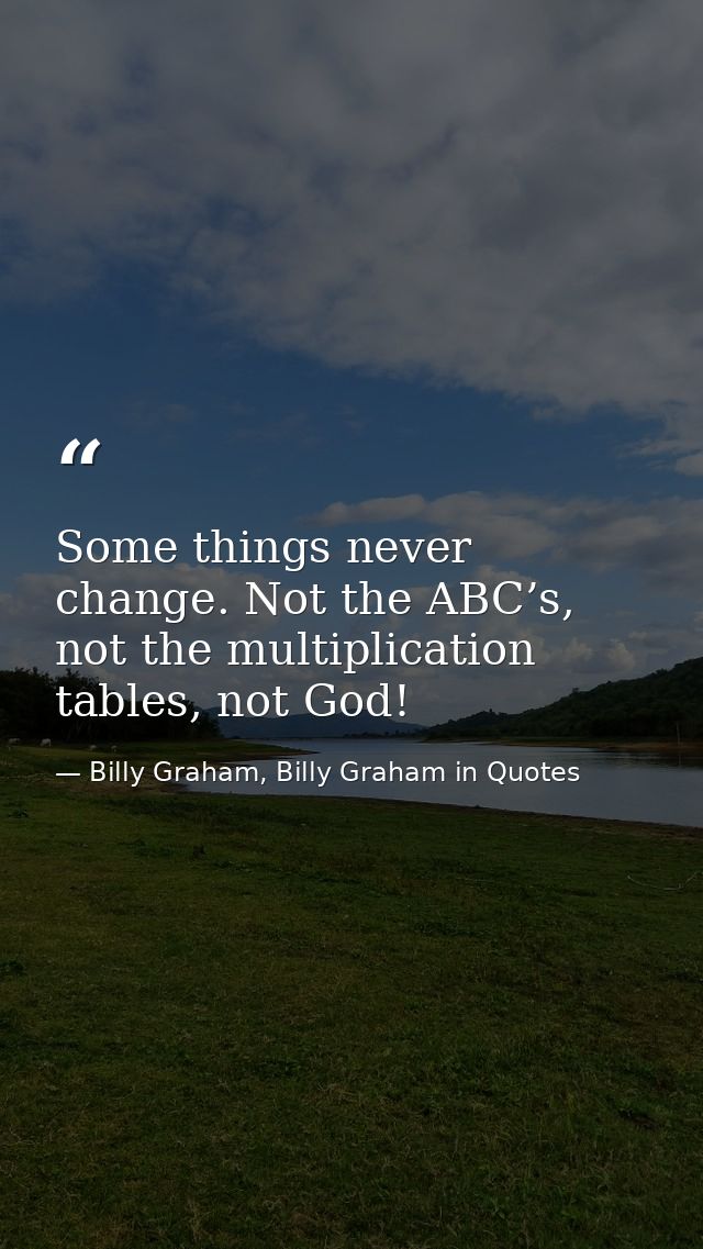Some things never change. Not the ABC’s, not the multiplication tables, not God! — Billy Graham, Billy Graham in Quotes