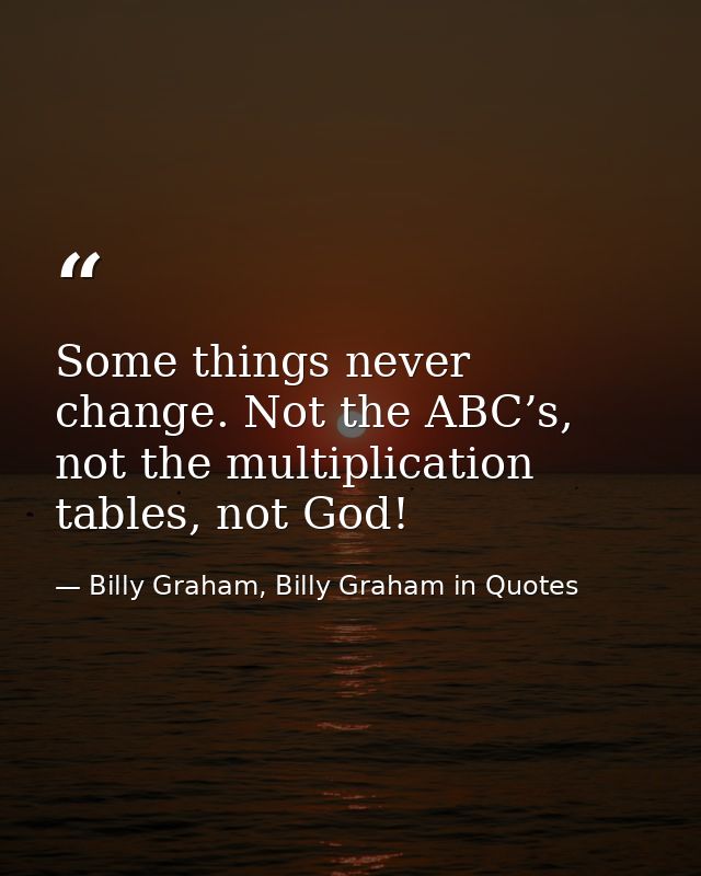 Some things never change. Not the ABC’s, not the multiplication tables, not God! — Billy Graham, Billy Graham in Quotes