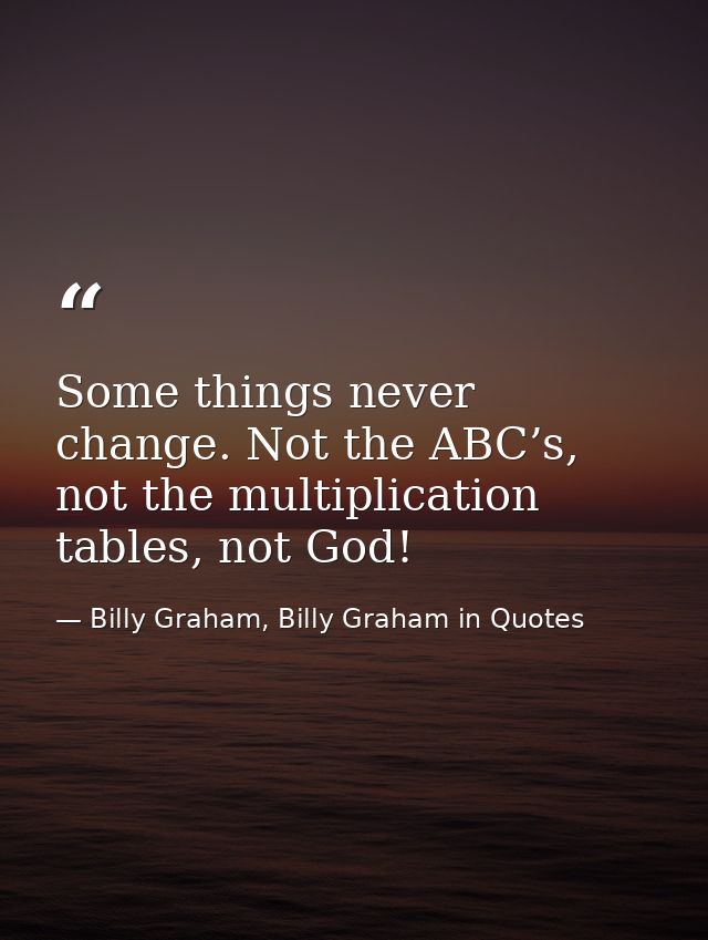 Some things never change. Not the ABC’s, not the multiplication tables, not God! — Billy Graham, Billy Graham in Quotes