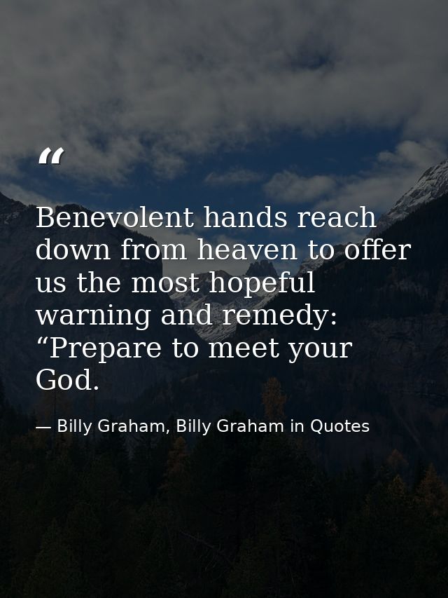 Benevolent hands reach down from heaven to offer us the most hopeful warning and remedy: “Prepare to meet your God. — Billy Graham, Billy Graham in Quotes