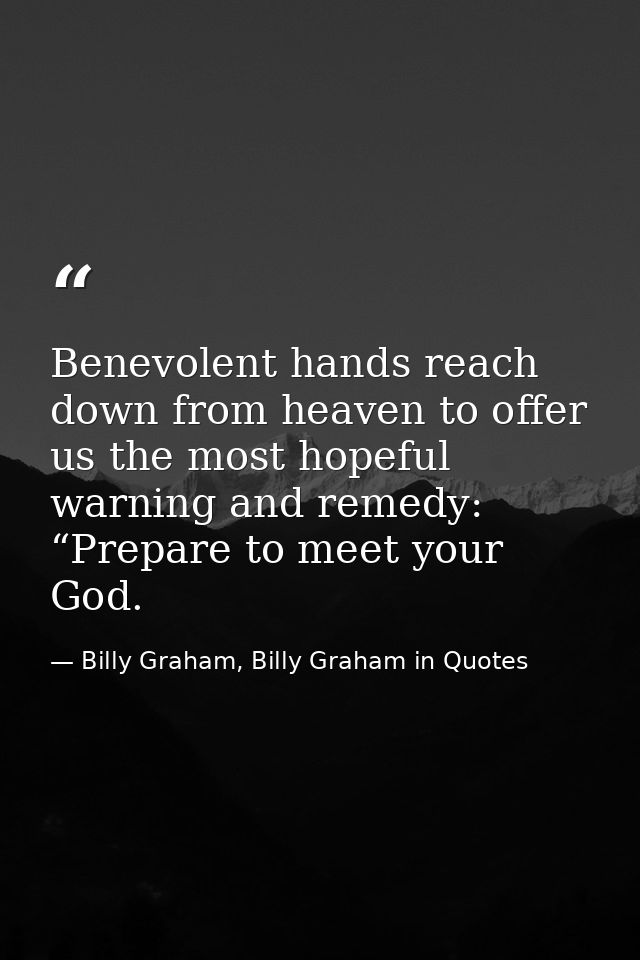 Benevolent hands reach down from heaven to offer us the most hopeful warning and remedy: “Prepare to meet your God. — Billy Graham, Billy Graham in Quotes