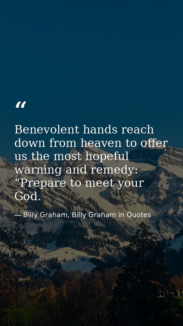 Benevolent hands reach down from heaven to offer us the most hopeful warning and remedy: “Prepare to meet your God. — Billy Graham, Billy Graham in Quotes