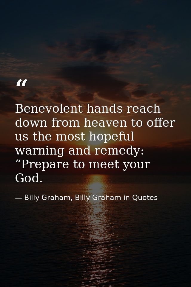 Benevolent hands reach down from heaven to offer us the most hopeful warning and remedy: “Prepare to meet your God. — Billy Graham, Billy Graham in Quotes