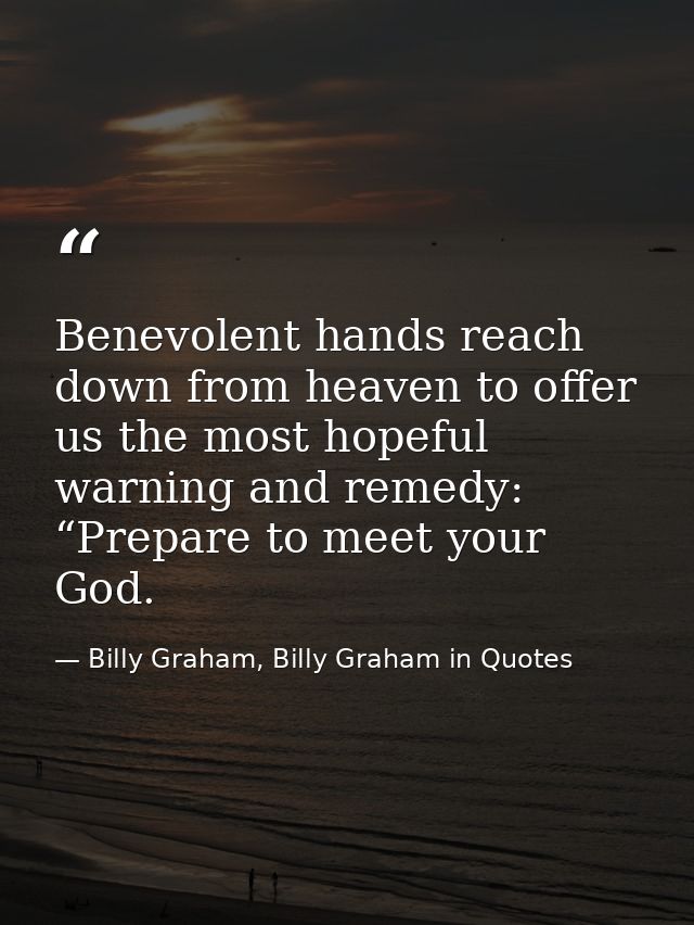 Benevolent hands reach down from heaven to offer us the most hopeful warning and remedy: “Prepare to meet your God. — Billy Graham, Billy Graham in Quotes