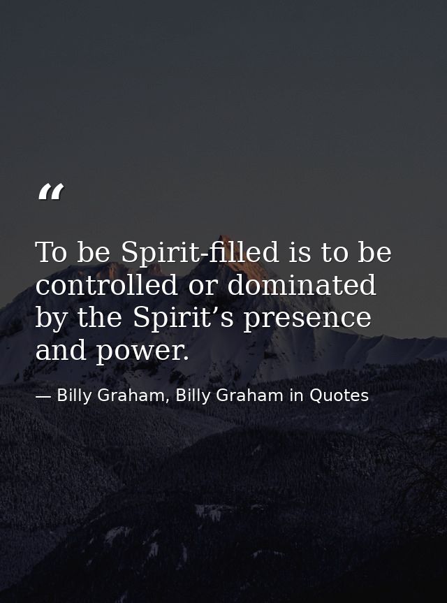 To be Spirit-filled is to be controlled or dominated by the Spirit’s presence and power. — Billy Graham, Billy Graham in Quotes