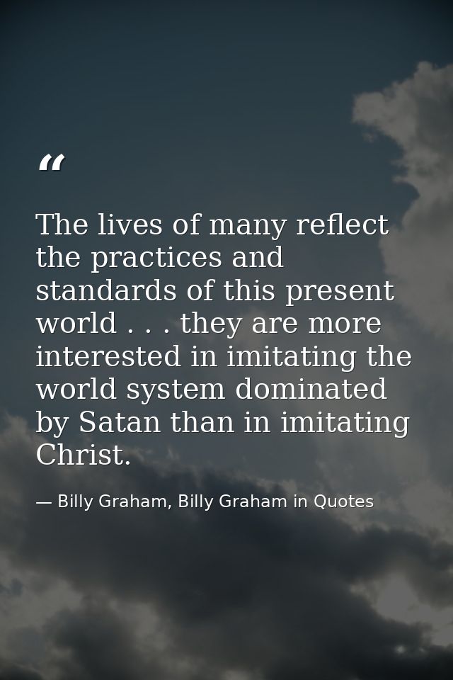 The lives of many reflect the practices and standards of this present world . . . they are more interested in imitating  — Billy Graham, Billy Graham in Quotes