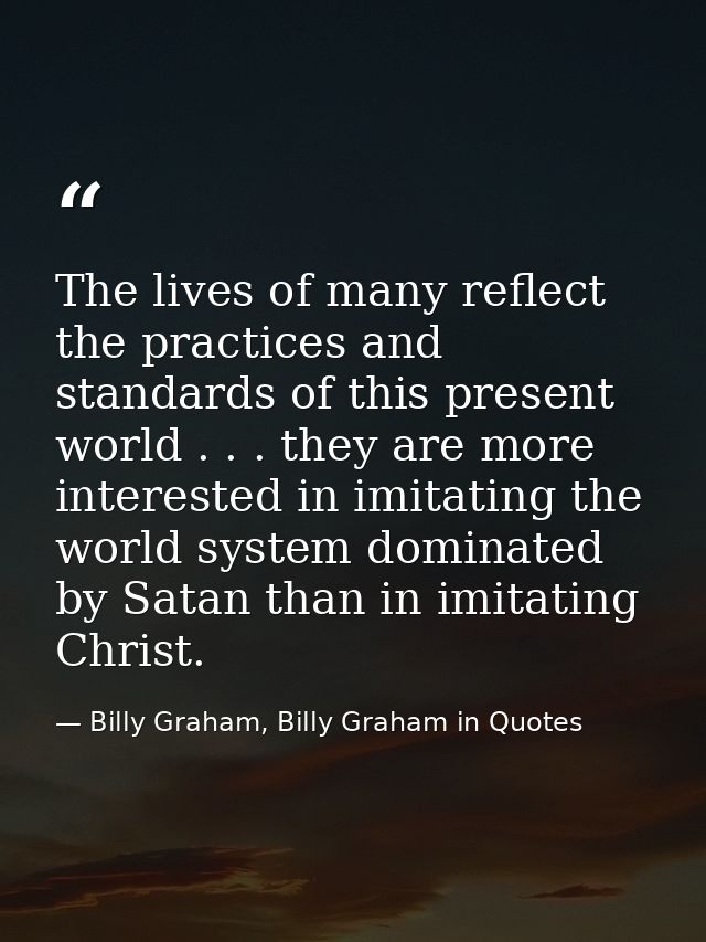 The lives of many reflect the practices and standards of this present world . . . they are more interested in imitating  — Billy Graham, Billy Graham in Quotes
