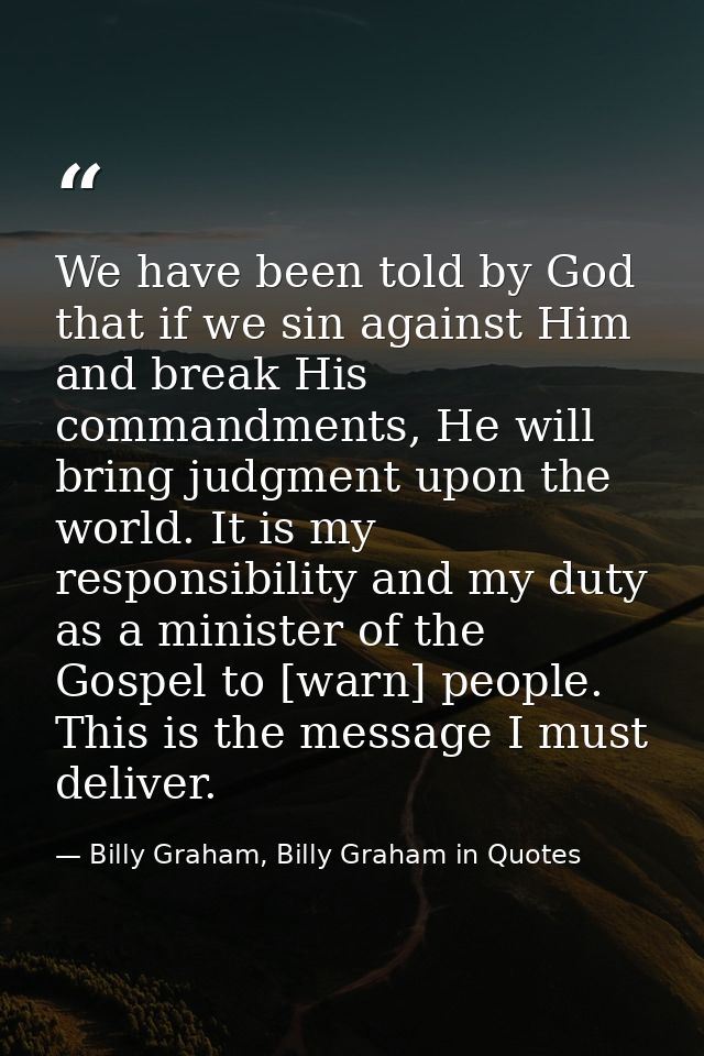 We have been told by God that if we sin against Him and break His commandments, He will bring judgment upon the world. I — Billy Graham, Billy Graham in Quotes