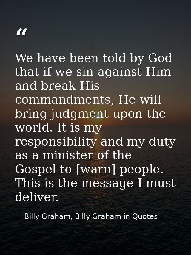 We have been told by God that if we sin against Him and break His commandments, He will bring judgment upon the world. I — Billy Graham, Billy Graham in Quotes