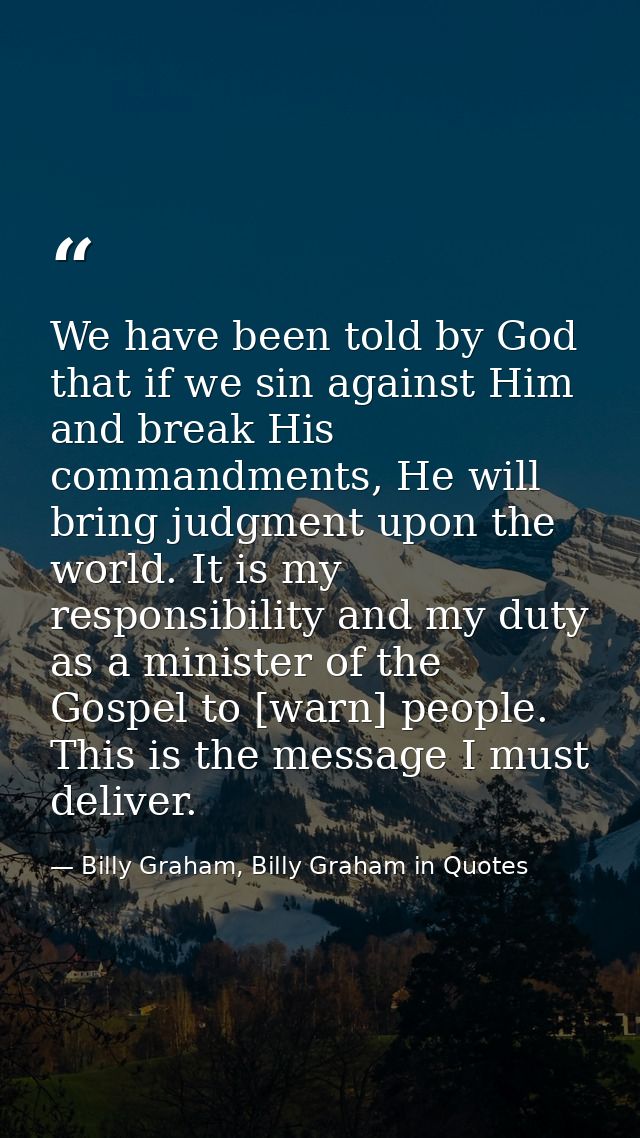 We have been told by God that if we sin against Him and break His commandments, He will bring judgment upon the world. I — Billy Graham, Billy Graham in Quotes