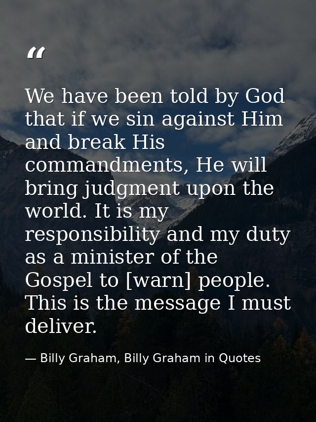 We have been told by God that if we sin against Him and break His commandments, He will bring judgment upon the world. I — Billy Graham, Billy Graham in Quotes
