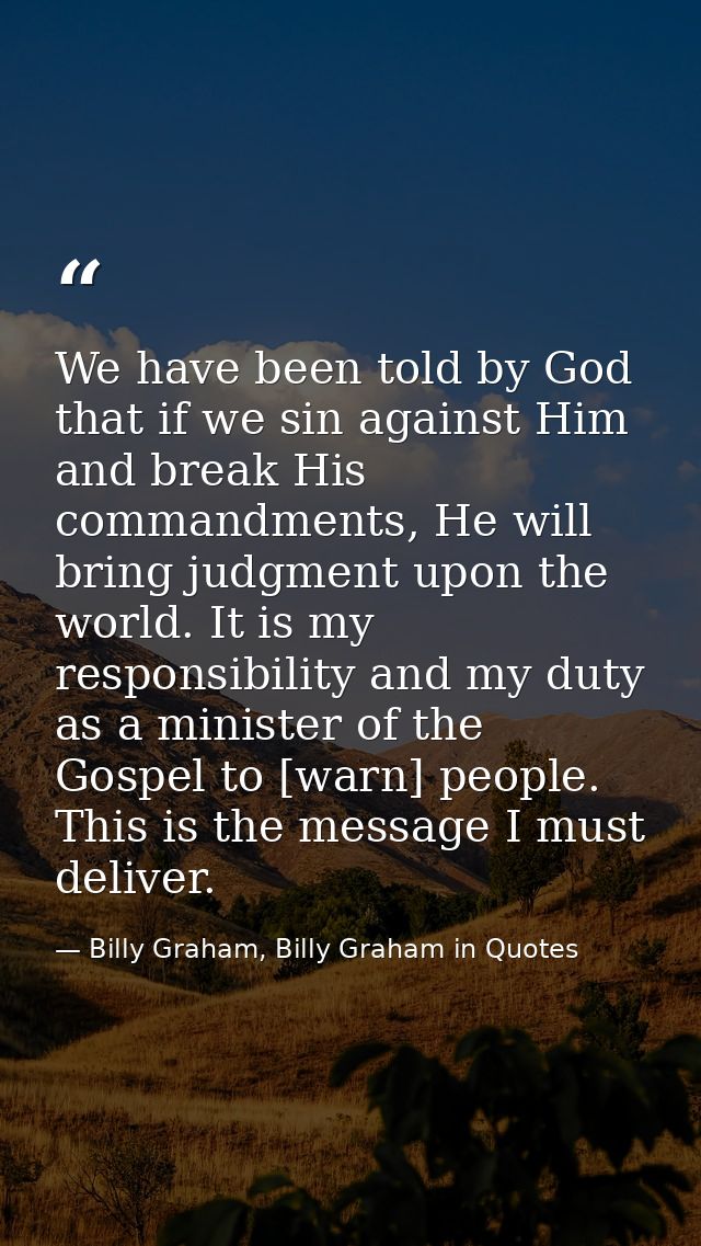 We have been told by God that if we sin against Him and break His commandments, He will bring judgment upon the world. I — Billy Graham, Billy Graham in Quotes