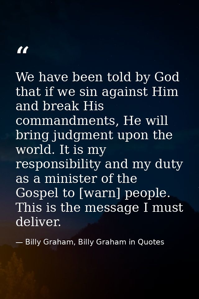 We have been told by God that if we sin against Him and break His commandments, He will bring judgment upon the world. I — Billy Graham, Billy Graham in Quotes