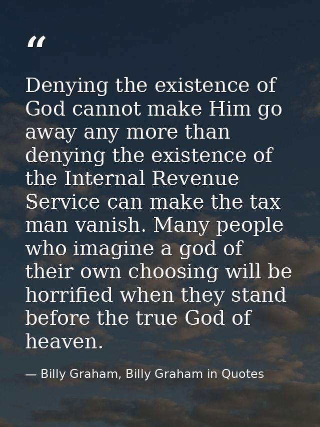 Denying the existence of God cannot make Him go away any more than denying the existence of the Internal Revenue Service — Billy Graham, Billy Graham in Quotes