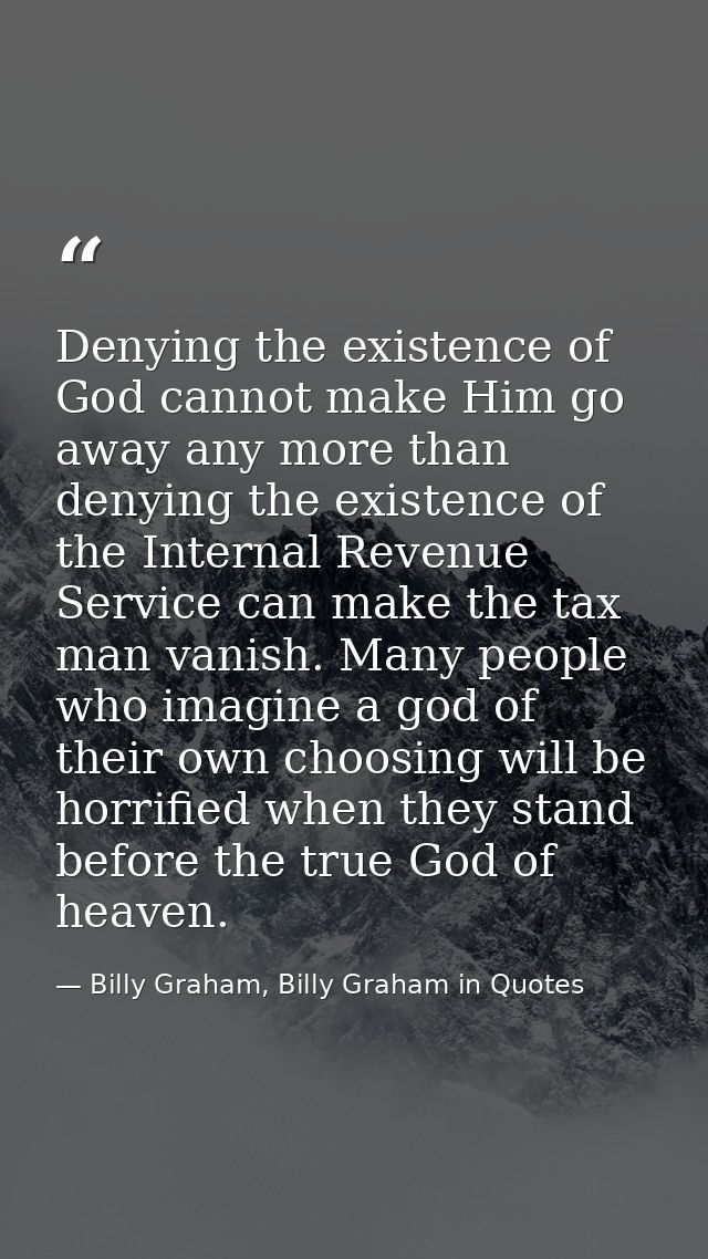 Denying the existence of God cannot make Him go away any more than denying the existence of the Internal Revenue Service — Billy Graham, Billy Graham in Quotes