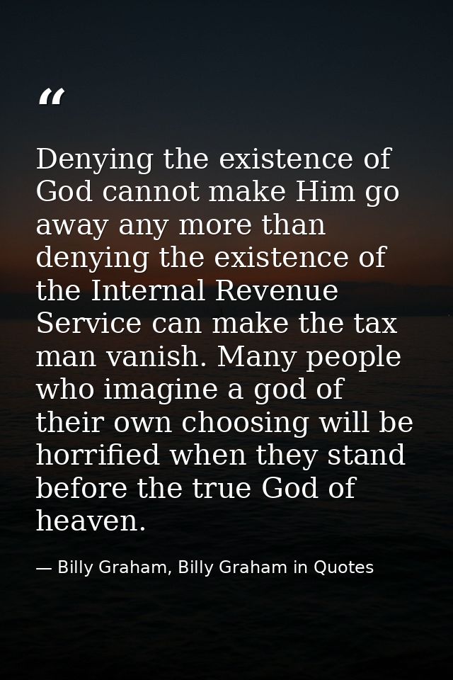 Denying the existence of God cannot make Him go away any more than denying the existence of the Internal Revenue Service — Billy Graham, Billy Graham in Quotes