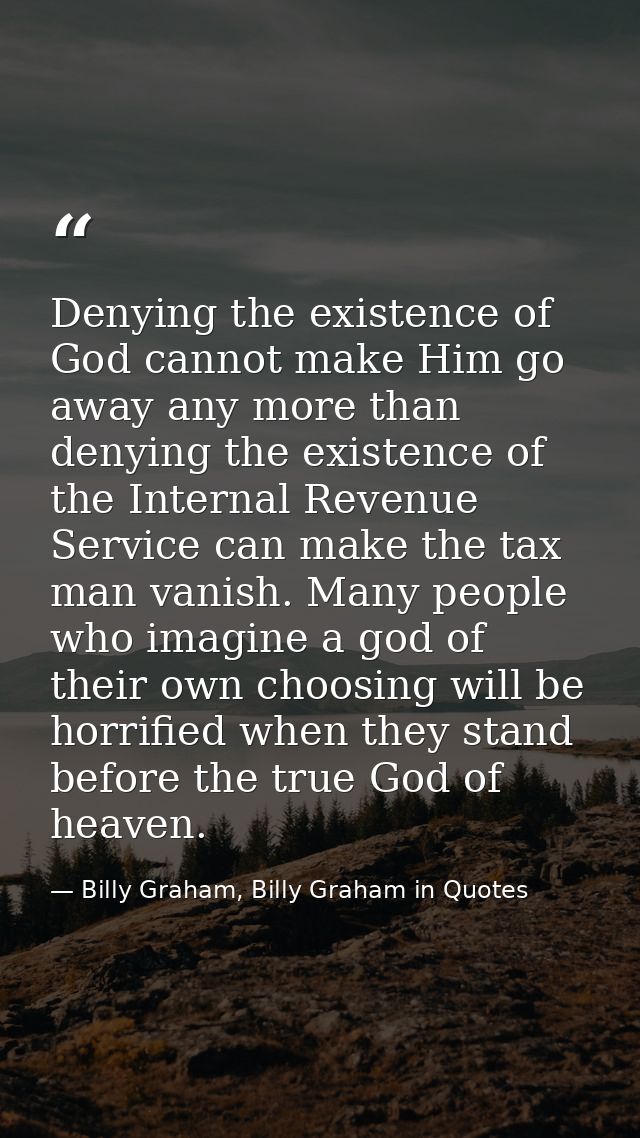 Denying the existence of God cannot make Him go away any more than denying the existence of the Internal Revenue Service — Billy Graham, Billy Graham in Quotes