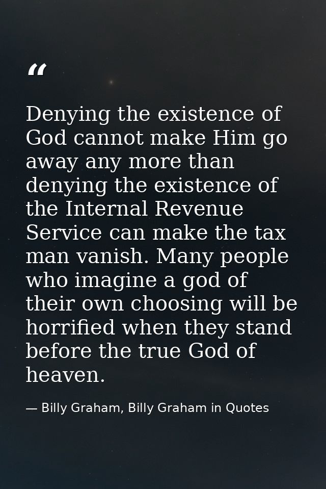 Denying the existence of God cannot make Him go away any more than denying the existence of the Internal Revenue Service — Billy Graham, Billy Graham in Quotes