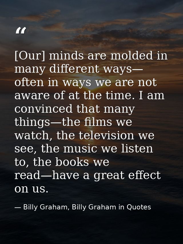 [Our] minds are molded in many different ways— often in ways we are not aware of at the time. I am convinced that many t — Billy Graham, Billy Graham in Quotes